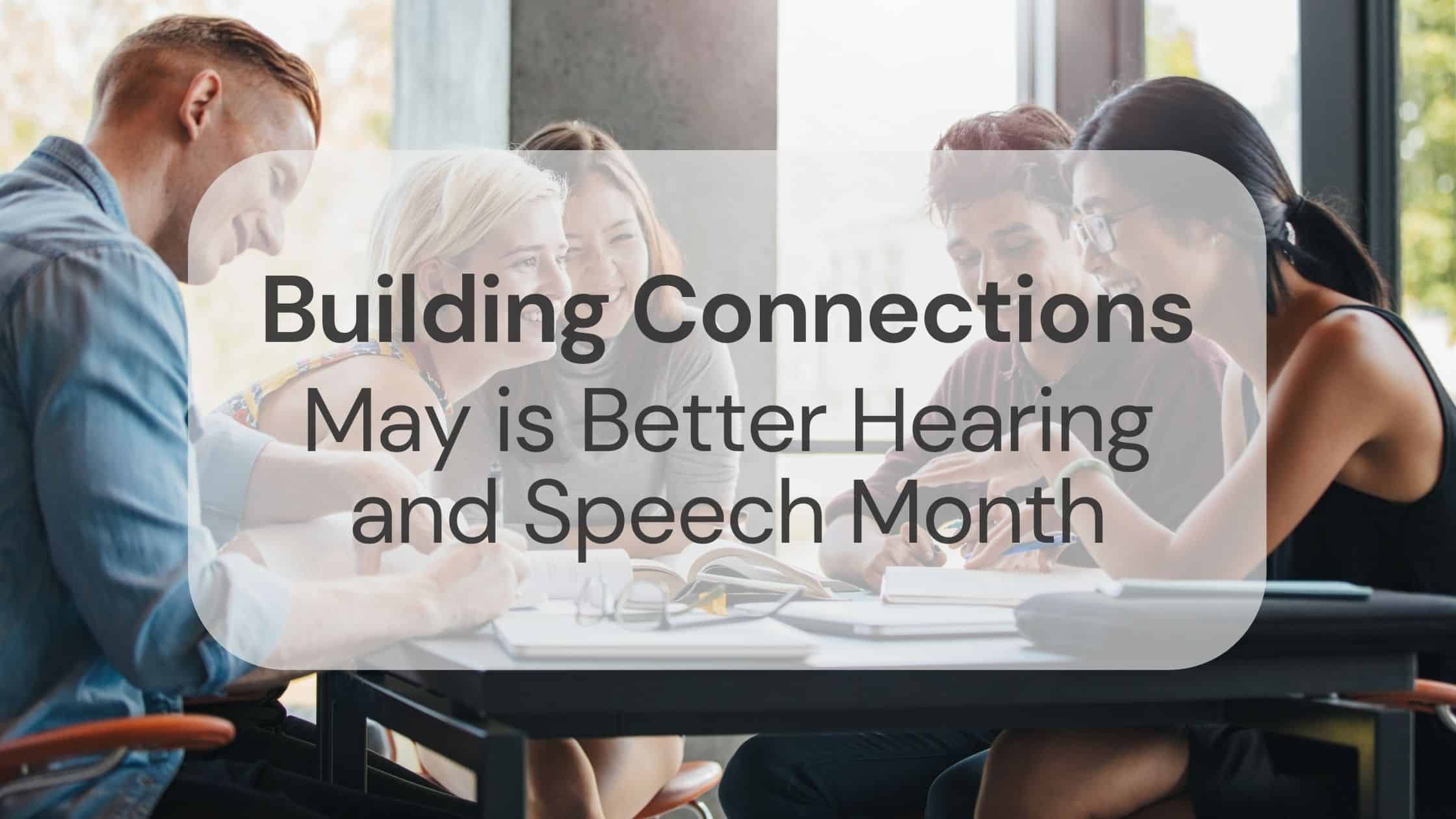 Building Connections May is Better Hearing and Speech Month